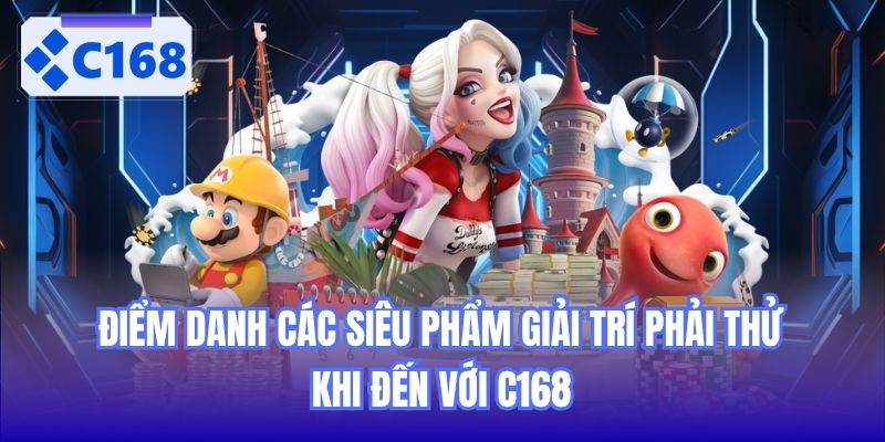 Điểm danh các siêu phẩm giải trí phải thử khi đến với C168