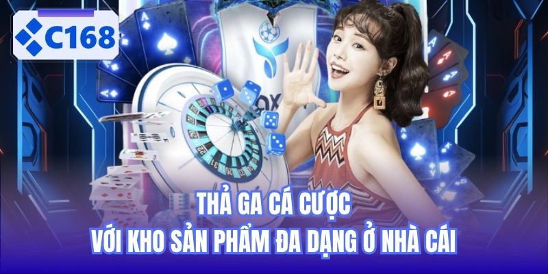 Thả ga cá cược với kho sản phẩm đa dạng ở nhà cái